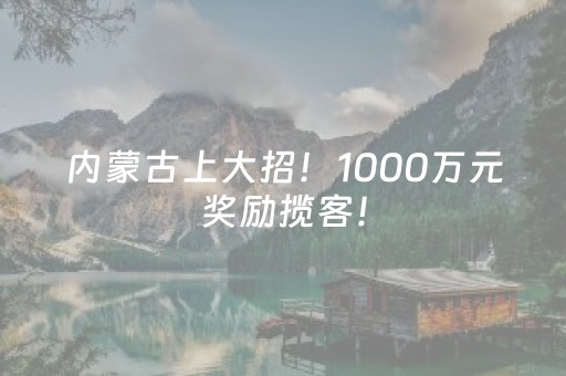 内蒙古上大招！1000万元奖励揽客！