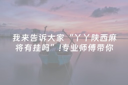 我来告诉大家“丫丫陕西麻将有挂吗”!专业师傅带你一起了解（详细教程）-抖音