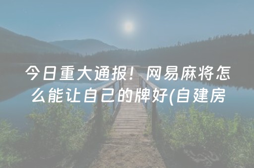 今日重大通报！网易麻将怎么能让自己的牌好(自建房怎么赢)