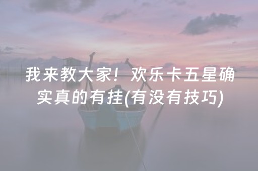 我来教大家！欢乐卡五星确实真的有挂(有没有技巧)