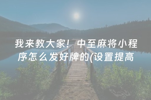 我来教大家！中至麻将小程序怎么发好牌的(设置提高好牌几率)