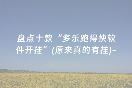 盘点十款“多乐跑得快软件开挂”(原来真的有挂)-抖音