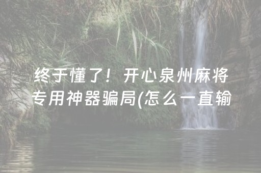 终于懂了！开心泉州麻将专用神器骗局(怎么一直输)