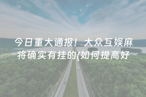 今日重大通报！大众互娱麻将确实有挂的(如何提高好牌几率)