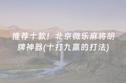 推荐十款！北京微乐麻将胡牌神器(十打九赢的打法)