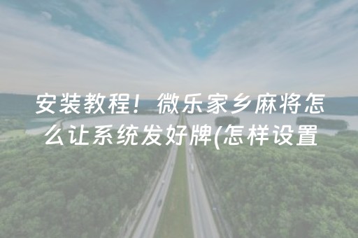 安装教程！微乐家乡麻将怎么让系统发好牌(怎样设置拿好牌)