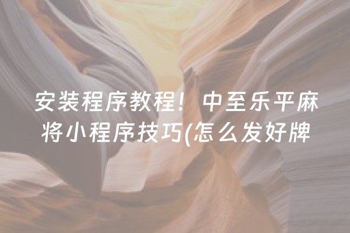安装程序教程！中至乐平麻将小程序技巧(怎么发好牌)