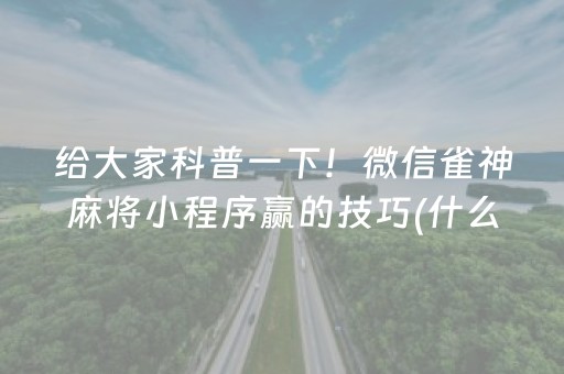 给大家科普一下！微信雀神麻将小程序赢的技巧(什么软件可以赢)