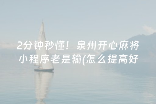 2分钟秒懂！泉州开心麻将小程序老是输(怎么提高好牌率)