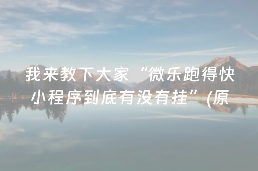 我来教下大家“微乐跑得快小程序到底有没有挂”(原来真的有挂)-抖音