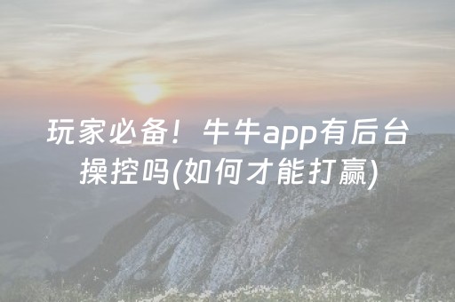 玩家必备！牛牛app有后台操控吗(如何才能打赢)