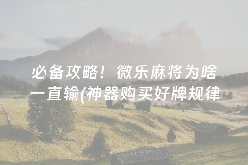 必备攻略！微乐麻将为啥一直输(神器购买好牌规律)