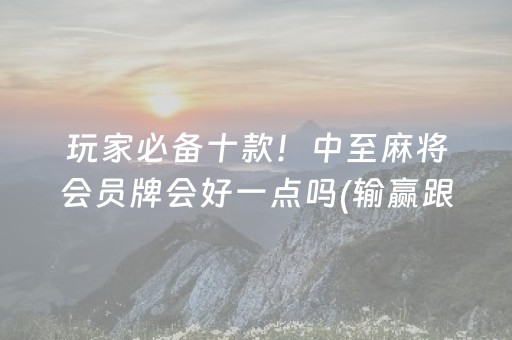 玩家必备十款！中至麻将会员牌会好一点吗(输赢跟系统有关系吗)