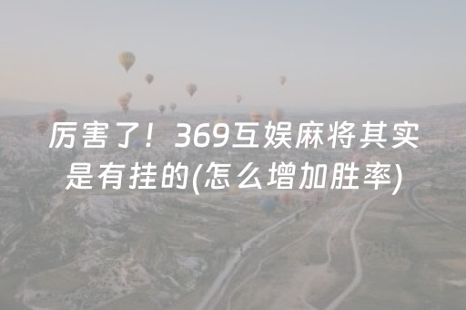 厉害了！369互娱麻将其实是有挂的(怎么增加胜率)
