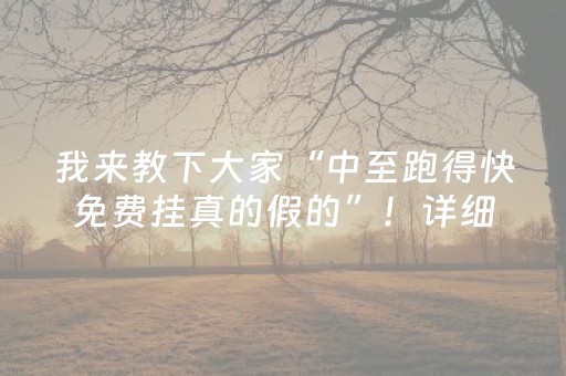 我来教下大家“中至跑得快免费挂真的假的”！详细开挂教程（确实真的有挂)-抖音