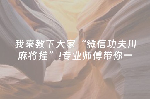 我来教下大家“微信功夫川麻将挂”!专业师傅带你一起了解（详细教程）-抖音