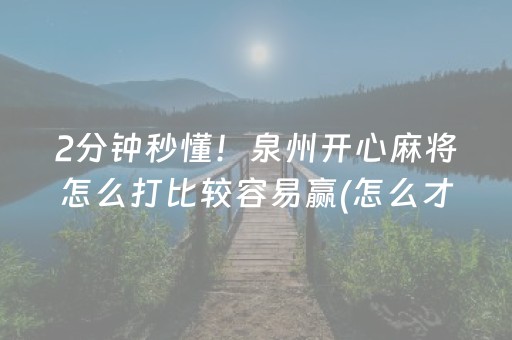 2分钟秒懂！泉州开心麻将怎么打比较容易赢(怎么才能赢)