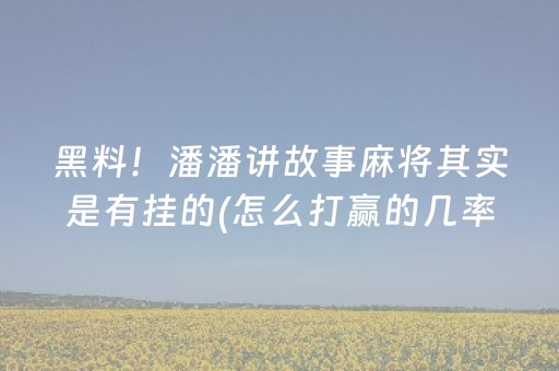 黑料！潘潘讲故事麻将其实是有挂的(怎么打赢的几率大)