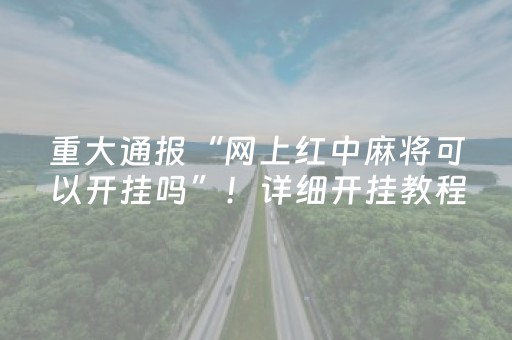 重大通报“网上红中麻将可以开挂吗”！详细开挂教程（确实真的有挂)-抖音