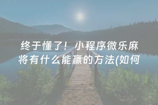 终于懂了！小程序微乐麻将有什么能赢的方法(如何能得到好牌)