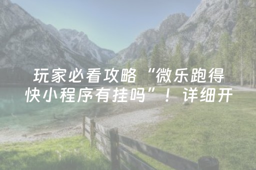 玩家必看攻略“微乐跑得快小程序有挂吗”！详细开挂教程（确实真的有挂)-抖音