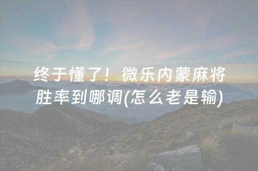 终于懂了！微乐内蒙麻将胜率到哪调(怎么老是输)