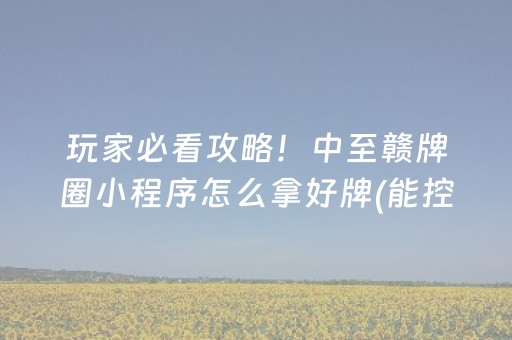 玩家必看攻略！中至赣牌圈小程序怎么拿好牌(能控制输赢吗)