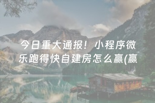今日重大通报！小程序微乐跑得快自建房怎么赢(赢牌的技巧)