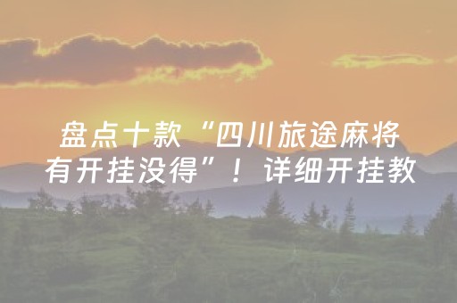 盘点十款“四川旅途麻将有开挂没得”！详细开挂教程（确实真的有挂)-抖音