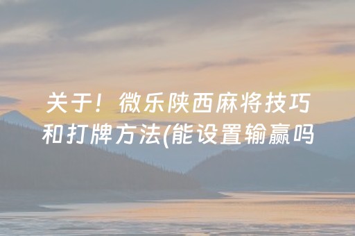 关于！微乐陕西麻将技巧和打牌方法(能设置输赢吗)