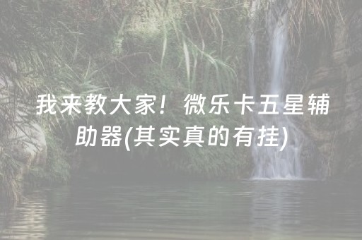 我来教大家！微乐卡五星辅助器(其实真的有挂)