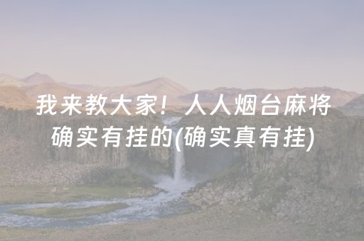 我来教大家！人人烟台麻将确实有挂的(确实真有挂)