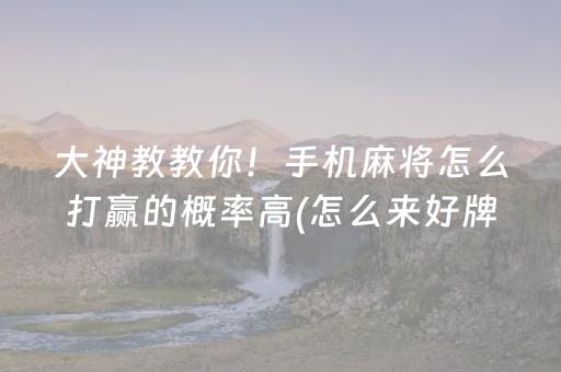 大神教教你！手机麻将怎么打赢的概率高(怎么来好牌)