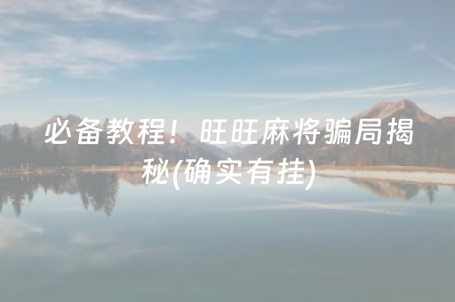 必备教程！旺旺麻将骗局揭秘(确实有挂)