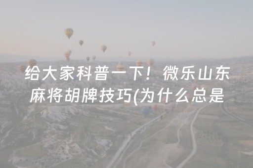 给大家科普一下！微乐山东麻将胡牌技巧(为什么总是输)