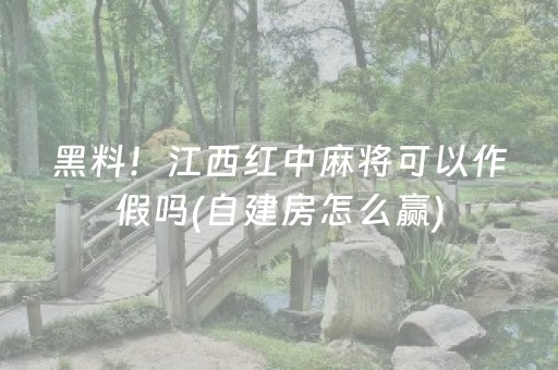 黑料！江西红中麻将可以作假吗(自建房怎么赢)