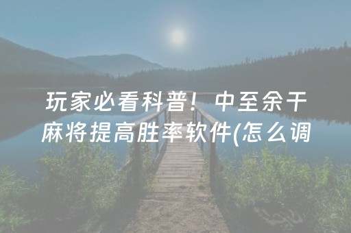玩家必看科普！中至余干麻将提高胜率软件(怎么调胜率)