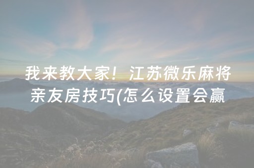 我来教大家！江苏微乐麻将亲友房技巧(怎么设置会赢)