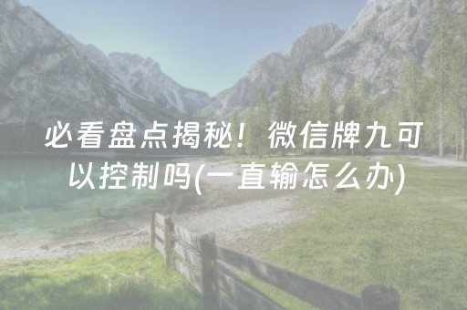 必看盘点揭秘！微信牌九可以控制吗(一直输怎么办)