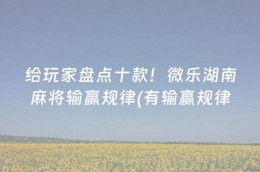给玩家盘点十款！微乐湖南麻将输赢规律(有输赢规律吗)