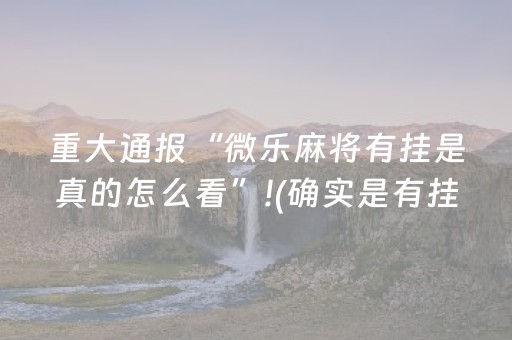 重大通报“微乐麻将有挂是真的怎么看”!(确实是有挂)-抖音