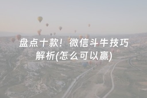 盘点十款！微信斗牛技巧解析(怎么可以赢)
