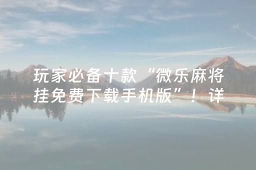 玩家必备十款“微乐麻将挂免费下载手机版”！详细开挂教程（确实真的有挂)-抖音