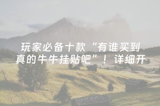玩家必备十款“有谁买到真的牛牛挂贴吧”！详细开挂教程（确实真的有挂)-抖音