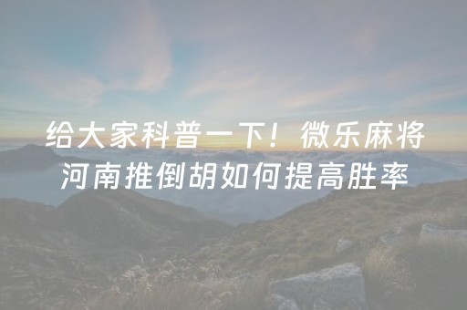 给大家科普一下！微乐麻将河南推倒胡如何提高胜率(其实是有挂确实有挂)