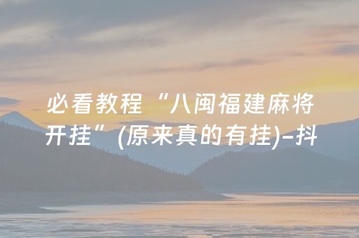 必看教程“八闽福建麻将开挂”(原来真的有挂)-抖音