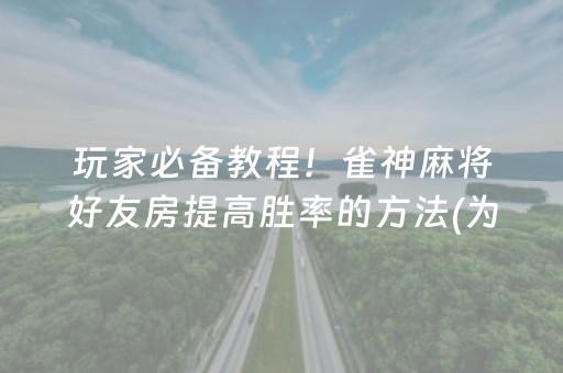 玩家必备教程！雀神麻将好友房提高胜率的方法(为什么老是输)