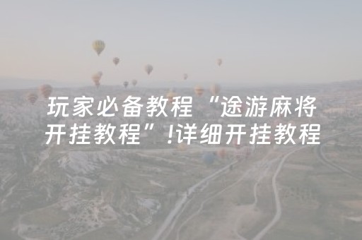 玩家必备教程“途游麻将开挂教程”!详细开挂教程-抖音