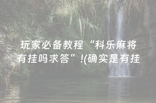 玩家必备教程“科乐麻将有挂吗求答”!(确实是有挂)-抖音