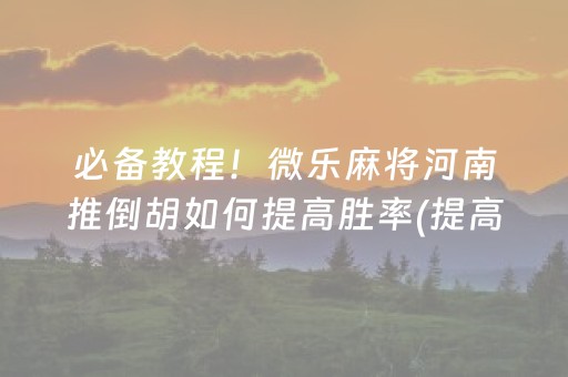 必备教程！微乐麻将河南推倒胡如何提高胜率(提高胜率的方法)